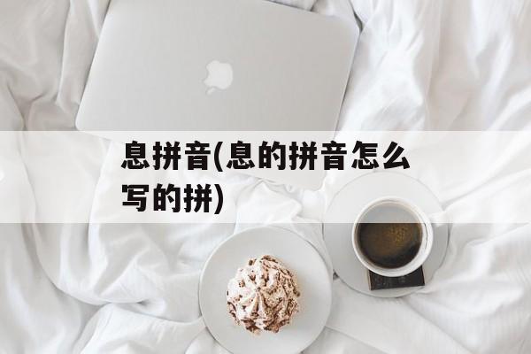 息拼音(息的拼音怎么写的拼)-第1张图片-
