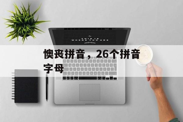 懊丧拼音，26个拼音字母-第1张图片-