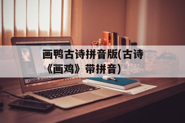 画鸭古诗拼音版(古诗《画鸡》带拼音)-第1张图片-