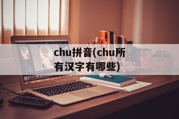 chu拼音(chu所有汉字有哪些)-第1张图片-