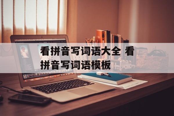 看拼音写词语大全 看拼音写词语模板-第1张图片-