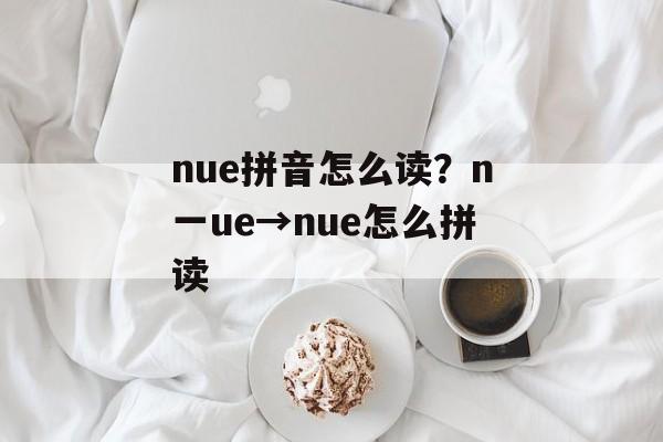 nue拼音怎么读？n一ue→nue怎么拼读-第1张图片-