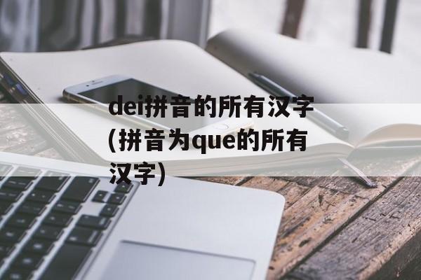 dei拼音的所有汉字(拼音为que的所有汉字)-第1张图片-