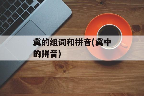 冀的组词和拼音(冀中的拼音)-第1张图片-