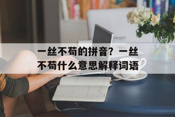 一丝不苟的拼音？一丝不苟什么意思解释词语-第1张图片-