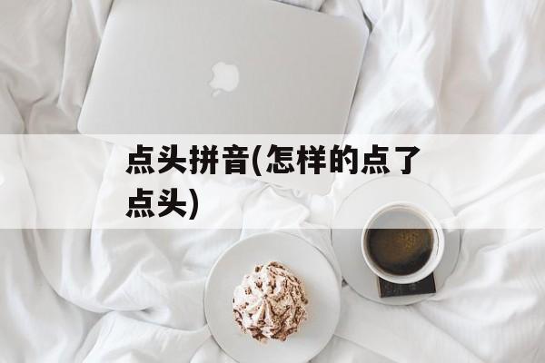 点头拼音(怎样的点了点头)-第1张图片-
