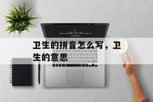 卫生的拼音怎么写，卫生的意思-第1张图片-