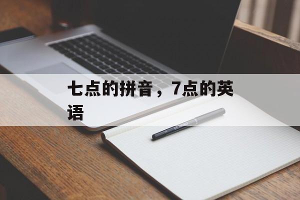 七点的拼音，7点的英语-第1张图片-