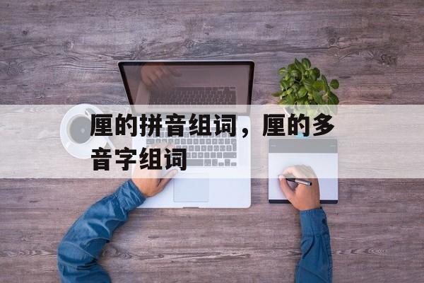 厘的拼音组词，厘的多音字组词-第1张图片-