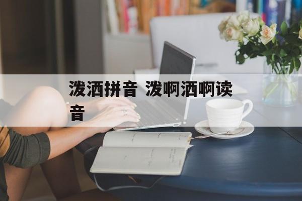 泼洒拼音 泼啊洒啊读音-第1张图片-