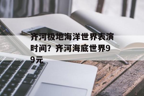 齐河极地海洋世界表演时间？齐河海底世界99元-第1张图片-