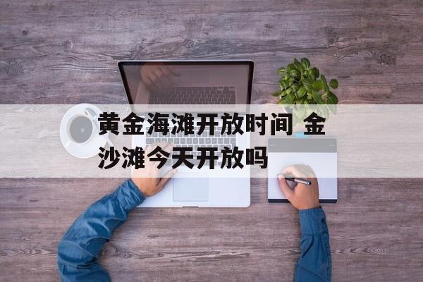 黄金海滩开放时间 金沙滩今天开放吗-第1张图片-