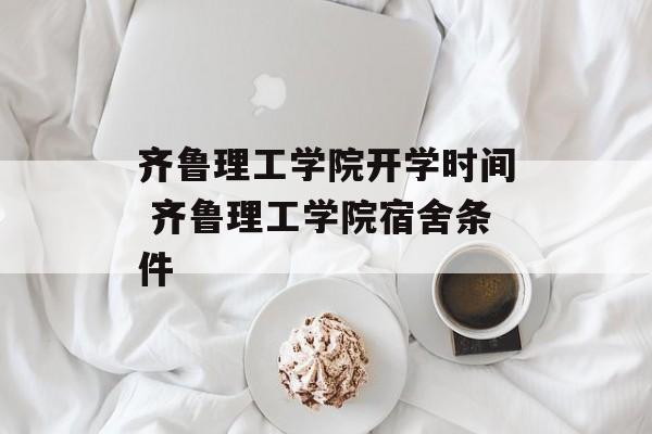 齐鲁理工学院开学时间 齐鲁理工学院宿舍条件-第1张图片-