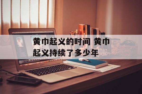 黄巾起义的时间 黄巾起义持续了多少年-第1张图片-