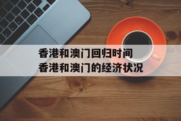 香港和澳门回归时间 香港和澳门的经济状况-第1张图片-