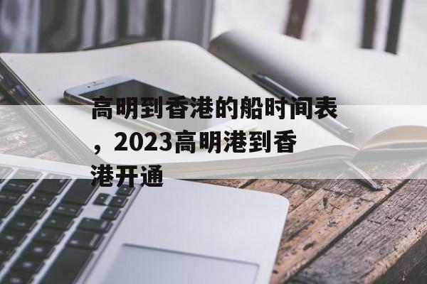 高明到香港的船时间表，2023高明港到香港开通-第1张图片-