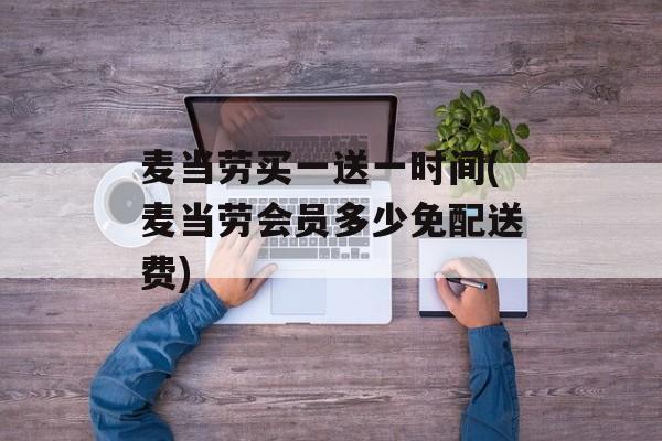 麦当劳买一送一时间(麦当劳会员多少免配送费)-第1张图片-