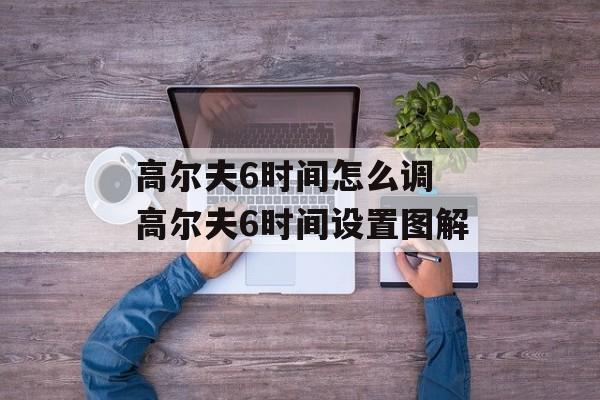 高尔夫6时间怎么调 高尔夫6时间设置图解-第1张图片-