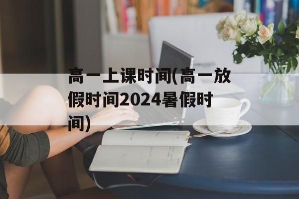 高一上课时间(高一放假时间2024暑假时间)-第1张图片-