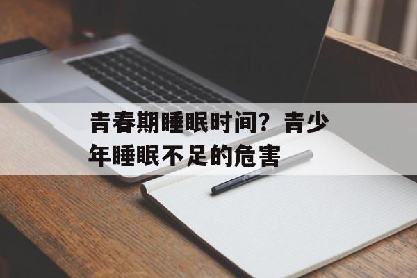 青春期睡眠时间？青少年睡眠不足的危害-第1张图片-