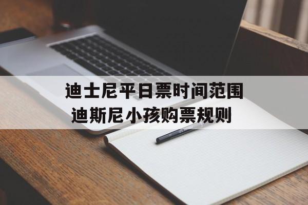 迪士尼平日票时间范围 迪斯尼小孩购票规则-第1张图片-