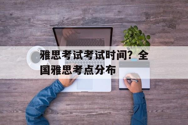 雅思考试考试时间？全国雅思考点分布-第1张图片-