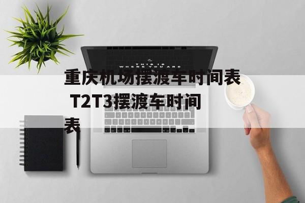 重庆机场摆渡车时间表 T2T3摆渡车时间表-第1张图片-