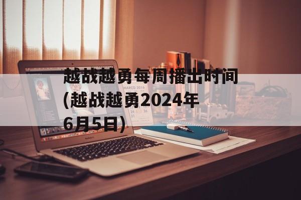 越战越勇每周播出时间(越战越勇2024年6月5日)-第1张图片-
