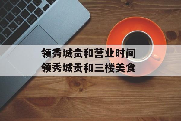 领秀城贵和营业时间 领秀城贵和三楼美食-第1张图片-