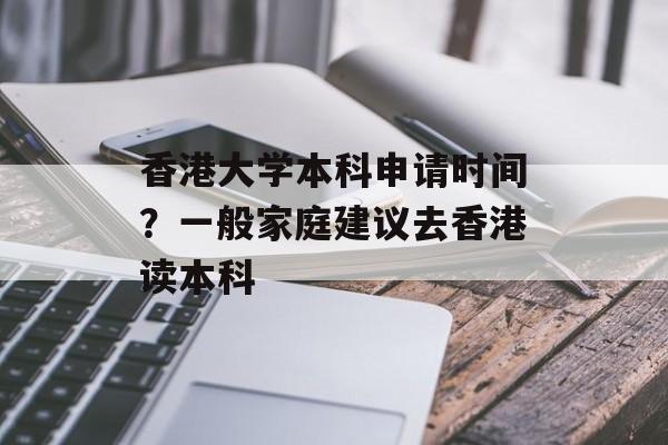 香港大学本科申请时间？一般家庭建议去香港读本科-第1张图片-