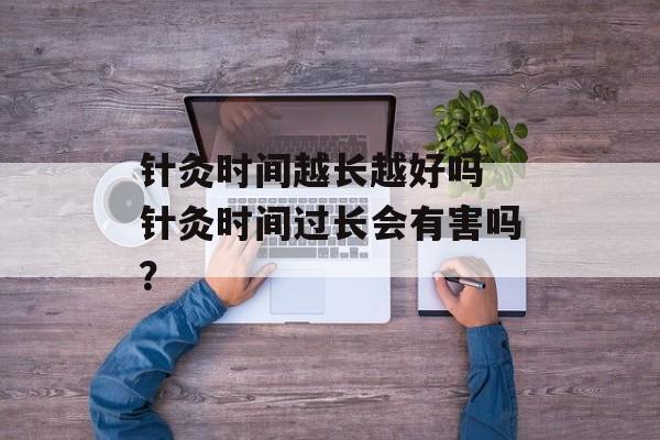 针灸时间越长越好吗 针灸时间过长会有害吗？-第1张图片-