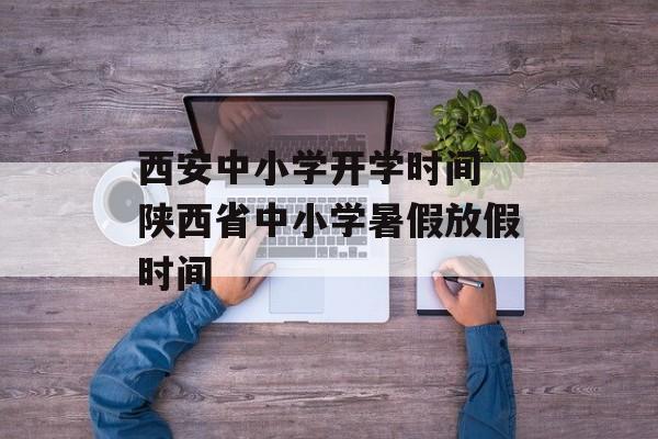 西安中小学开学时间 陕西省中小学暑假放假时间-第1张图片-