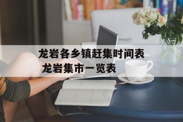 龙岩各乡镇赶集时间表 龙岩集市一览表-第1张图片-