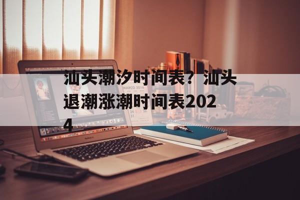 汕头潮汐时间表？汕头退潮涨潮时间表2024-第1张图片-