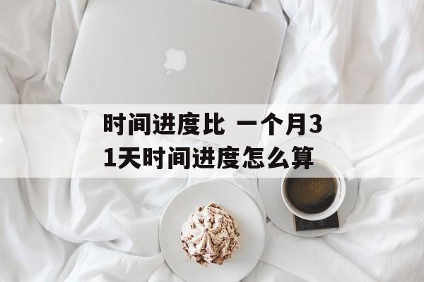 时间进度比 一个月31天时间进度怎么算-第1张图片-