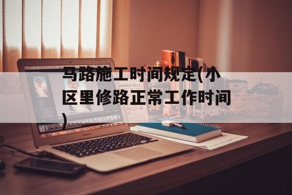 马路施工时间规定(小区里修路正常工作时间)-第1张图片-