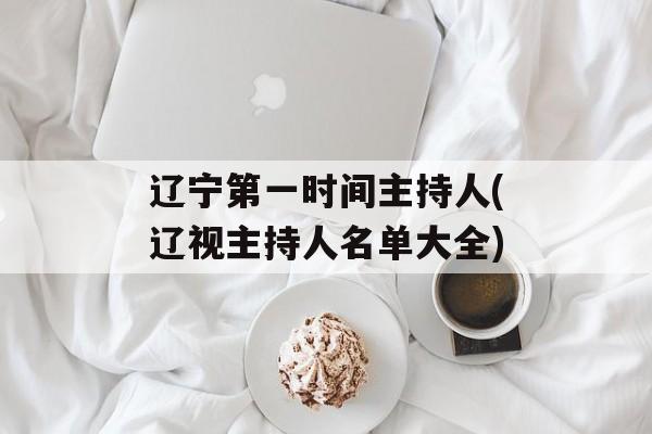 辽宁第一时间主持人(辽视主持人名单大全)-第1张图片-
