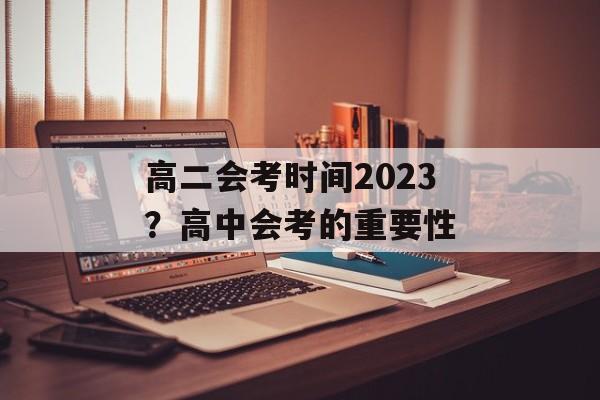 高二会考时间2023？高中会考的重要性-第1张图片-