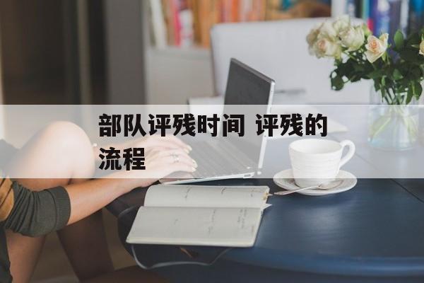 部队评残时间 评残的流程-第1张图片-