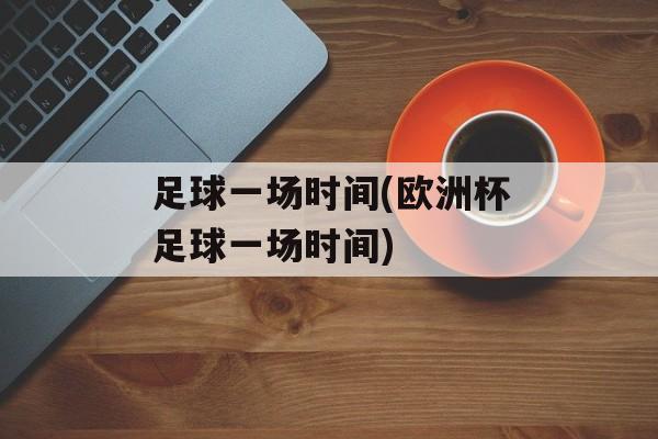 足球一场时间(欧洲杯足球一场时间)-第1张图片-