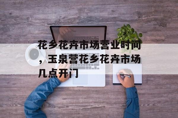 花乡花卉市场营业时间，玉泉营花乡花卉市场几点开门-第1张图片-