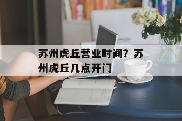 苏州虎丘营业时间？苏州虎丘几点开门-第1张图片-