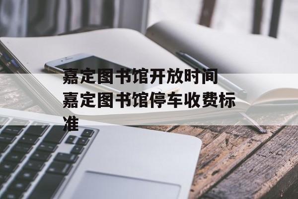 嘉定图书馆开放时间 嘉定图书馆停车收费标准-第1张图片-