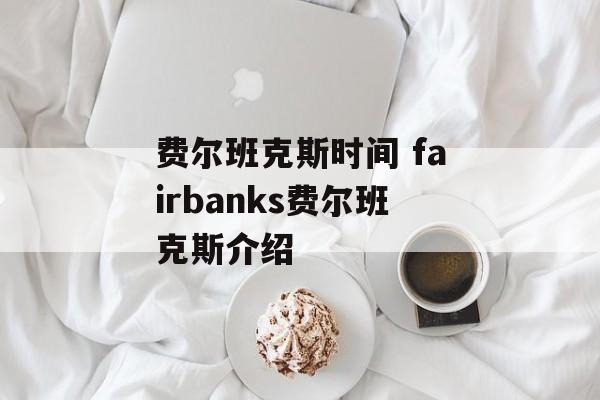 费尔班克斯时间 fairbanks费尔班克斯介绍-第1张图片-