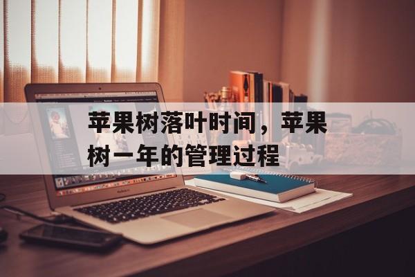 苹果树落叶时间，苹果树一年的管理过程-第1张图片-