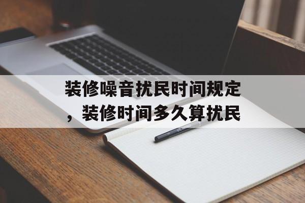 装修噪音扰民时间规定，装修时间多久算扰民-第1张图片-