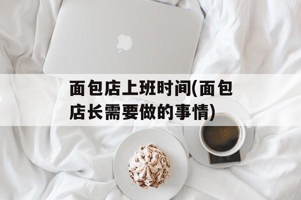 面包店上班时间(面包店长需要做的事情)-第1张图片-