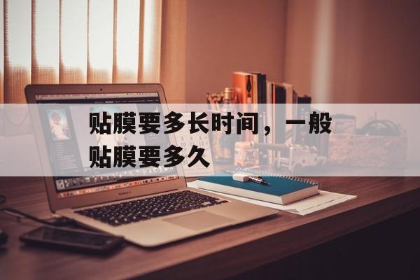贴膜要多长时间，一般贴膜要多久-第1张图片-