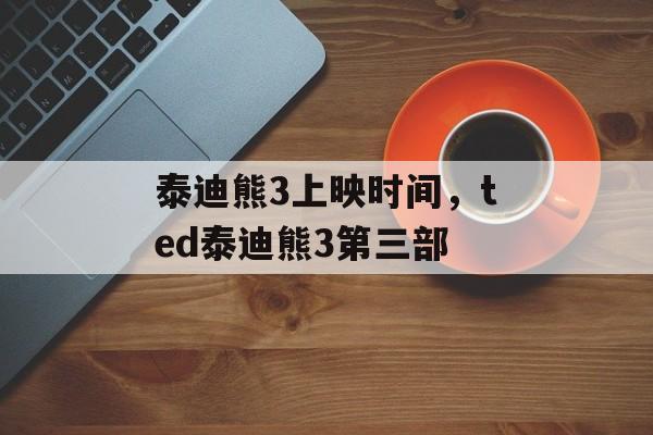 泰迪熊3上映时间，ted泰迪熊3第三部-第1张图片-