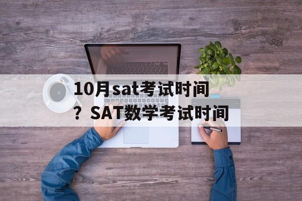 10月sat考试时间？SAT数学考试时间-第1张图片-